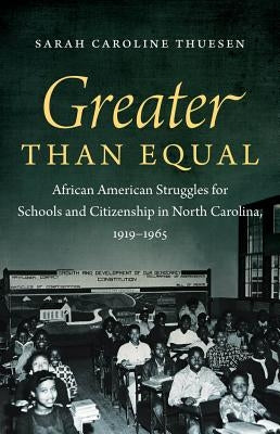 Greater than Equal: African American Struggles for Schools and Citizenship in North Carolina, 1919-1965 by Thuesen, Sarah Caroline