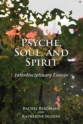 Psyche, Soul, and Spirit: Interdisciplinary Essays by Berghash, Rachel
