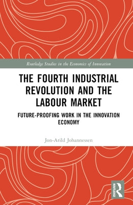The Fourth Industrial Revolution and the Labour Market: Future-proofing Work in the Innovation Economy by Johannessen, Jon-Arild