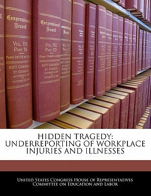 Hidden Tragedy: Underreporting of Workplace Injuries and Illnesses by United States Congress House of Represen