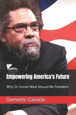 Empowering America's Future: Why Dr. Cornel West Should Be President by Canada, Mikki Andrea