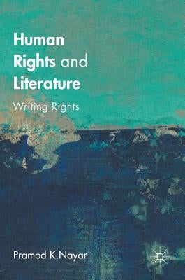 Human Rights and Literature: Writing Rights by Nayar, Pramod K.
