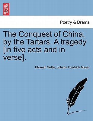 The Conquest of China, by the Tartars. a Tragedy [In Five Acts and in Verse]. by Settle, Elkanah
