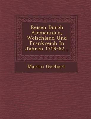 Reisen Durch Alemannien, Welschland Und Frankreich In Jahren 1759-62... by Gerbert, Martin