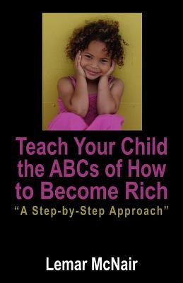 Teach Your Child the ABCs of How to Become Rich: A Step by Step Approach by McNair, Lemar