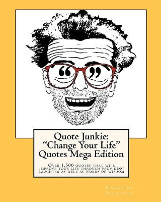 Quote Junkie: "Change Your Life Quotes " Mega Edition: Over 1,500 quotes that will improve your life through providing laughter as w by Hagopian Institute