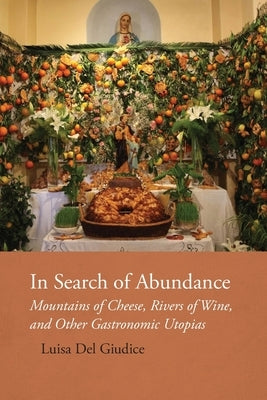 In Search of Abundance: Mountains of Cheese, Rivers of Wine, and Other Gastronomic Utopias by del Giudice, Luisa