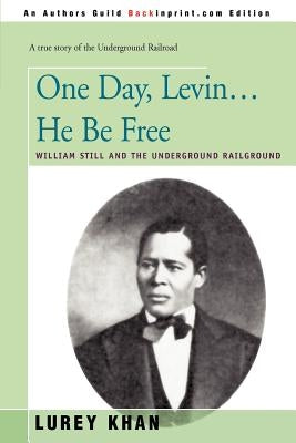 One Day, Levin... He Be Free: William Still and the Underground Railground by Khan, Lurey