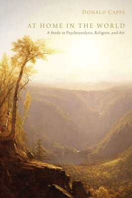 At Home in the World: A Study in Psychoanalysis, Religion, and Art by Capps, Donald