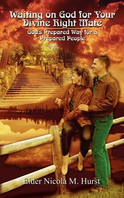 Waiting on God for Your Divine Right Mate: God's Prepared Way for a Prepared People by Hurst, Nicola M.