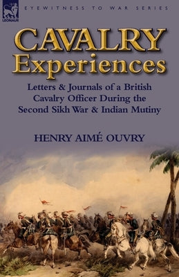 Cavalry Experiences: Letters & Journals of a British Cavalry Officer During the Second Sikh War & Indian Mutiny by Ouvry, Henry Aime