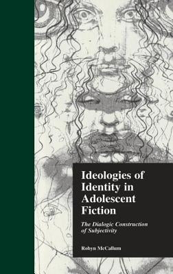 Ideologies of Identity in Adolescent Fiction: The Dialogic Construction of Subjectivity by McCallum, Robyn