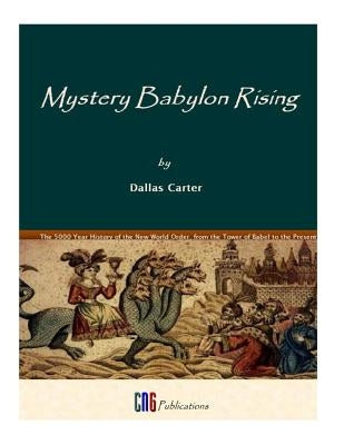 Mystery Babylon Rising: A Five Thousand year History of the New World Order by Carter, Dallas L.