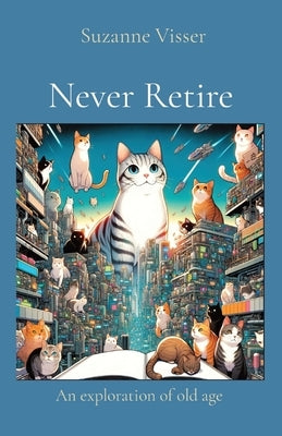 Never Retire: An exploration of old age by Visser, Suzanne