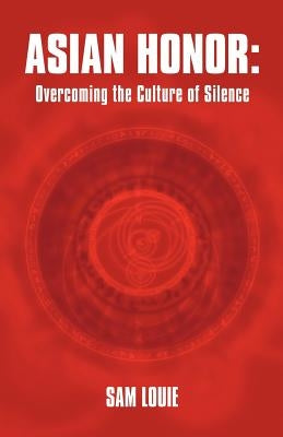 Asian Honor: Overcoming the Culture of Silence by Louie, Sam