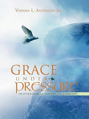 Grace Under Pressure: Inspirational Poetry of Comfort by Anderson, Vernna L., Jr.