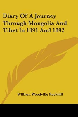 Diary Of A Journey Through Mongolia And Tibet In 1891 And 1892 by Rockhill, William Woodville