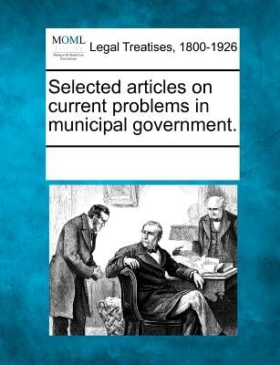 Selected articles on current problems in municipal government. by Multiple Contributors