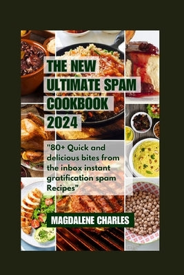 The New Ultimate Spam Cookbook 2024: 80+ Quick and delicious Bites from the Inbox Instant Gratification Spam Recipes by Charles, Magdalene