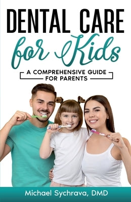 Dental Care for Kids: A Comprehensive Guide for Parents by Sychrava, Michael