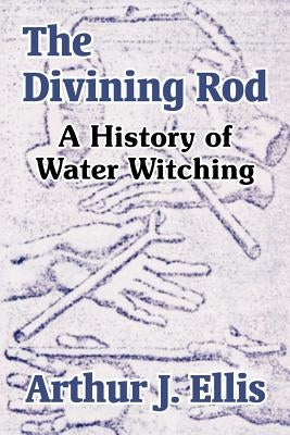 The Divining Rod: A History of Water Witching by Ellis, Arthur J.