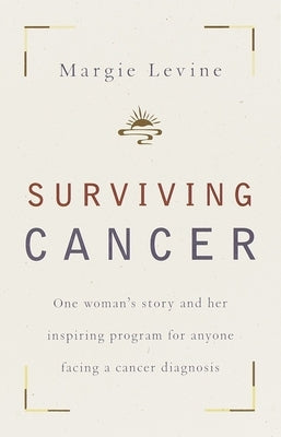 Surviving Cancer: One Woman's Story and Her Inspiring Program for Anyone Facing a Cancer Diagnosis by Levine, Margie