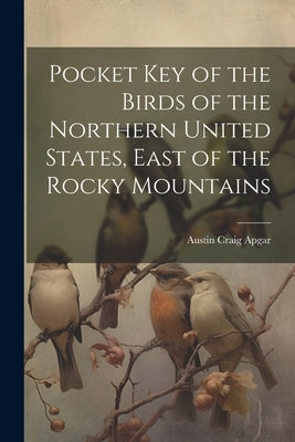 Pocket Key of the Birds of the Northern United States, East of the Rocky Mountains by Apgar, Austin Craig