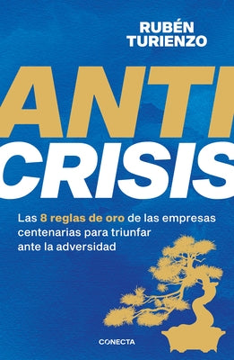 Anticrisis: Las 8 Reglas de Oro de Las Empresas Centenarias Para Triunfar Ante La Adversidad / Anticrisis. Eight Golden Rules from Century-Old Busines by Turienzo, RubÃ©n