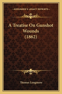 A Treatise On Gunshot Wounds (1862) by Longmore, Thomas