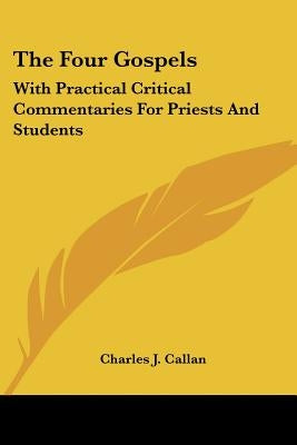 The Four Gospels: With Practical Critical Commentaries For Priests And Students by Callan, Charles J.