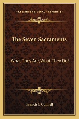 The Seven Sacraments: What They Are, What They Do! by Connell, Francis J.