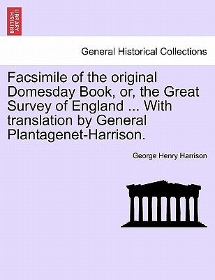 Facsimile of the Original Domesday Book, Or, the Great Survey of England ... with Translation by General Plantagenet-Harrison. by Harrison, George Henry