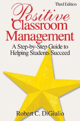 Positive Classroom Management: A Step-by-Step Guide to Helping Students Succeed by Di Giulio, Robert C.