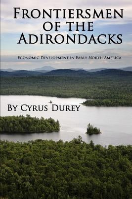 Frontiersmen of the Adirondacks: Economic Development in Early North America by Durey, Cyrus