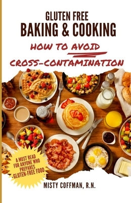 Gluten Free Baking & Cooking: How To Avoid Cross-Contamination by Coffman, Misty