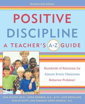 Positive Discipline: A Teacher's A-Z Guide: Hundreds of Solutions for Almost Every Classroom Behavior Problem! by Nelsen, Jane