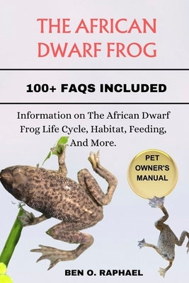 The African Dwarf Frog: Information on The African Dwarf Frog Life Cycle, Habitat, Feeding, And More. by O. Raphael, Ben