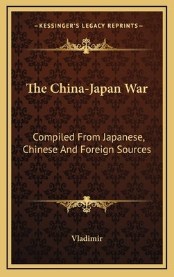 The China-Japan War: Compiled from Japanese, Chinese and Foreign Sources by Vladimir