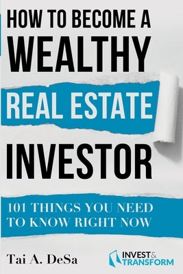 How to Become a Wealthy Real Estate Investor: 101 Things You Need to Know Right Now by Desa, Tai a.