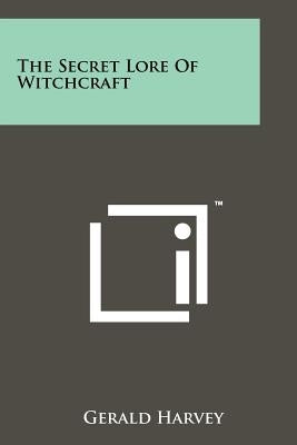 The Secret Lore of Witchcraft by Harvey, Gerald