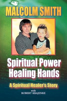 Spiritual Power, Healing Hands by Smith, Malcolm