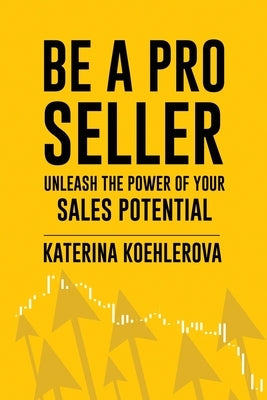 Be a Pro Seller: Unleash the Power of Your Sales Potential by Koehlerova, Katerina