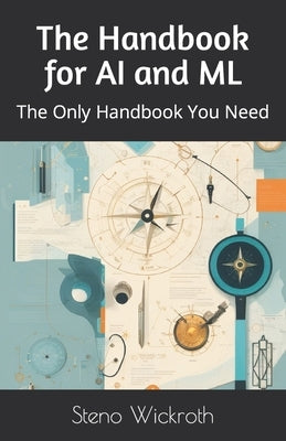 The Handbook for AI and ML: The Only Handbook You Need by Wickroth, Steno