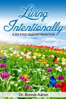 Living Intentionally: A Six-step Transformation by Aaron, Bonnie