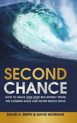 Second Chance: How to Make and Keep Big Money from the Coming Gold and Silver Shock-Wave by Smith, David H.