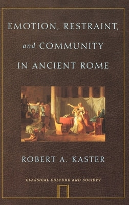 Emotion, Restraint, and Community in Ancient Rome by Kaster, Robert A.