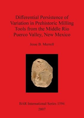Differential Persistence of Variation in Prehistoric Milling Tools from the Middle Rio Puerco Valley, New Mexico by Murrell, Jesse B.