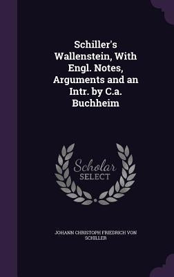 Schiller's Wallenstein, With Engl. Notes, Arguments and an Intr. by C.a. Buchheim by Von Schiller, Johann Christoph Friedrich