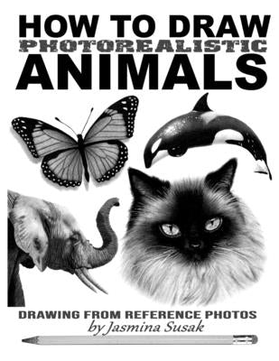 How to Draw Photorealistic Animals: Drawing from Reference Photos by Susak, Jasmina