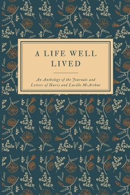 A Life Well Lived: An Anthology of the Journals and Letters of Harry and Lucille McArthur by Lemont, Hannah